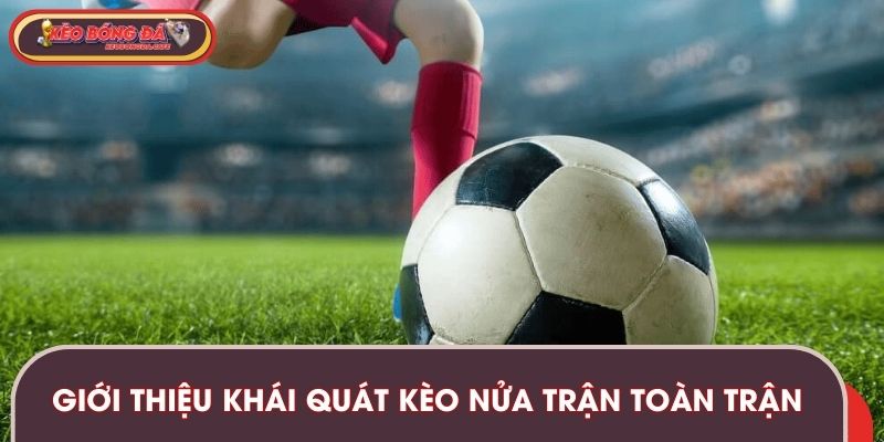 Giới thiệu khái quát kèo nửa trận toàn trận 